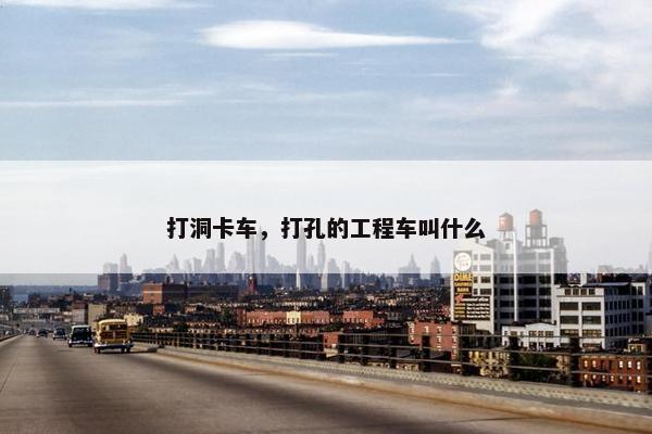 打洞卡车，打孔的工程车叫什么
