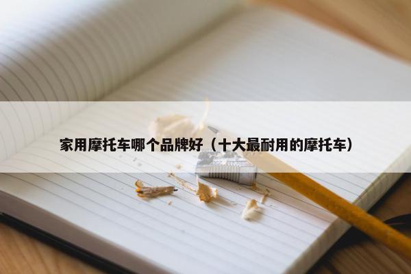 家用摩托车哪个品牌好（十大最耐用的摩托车）
