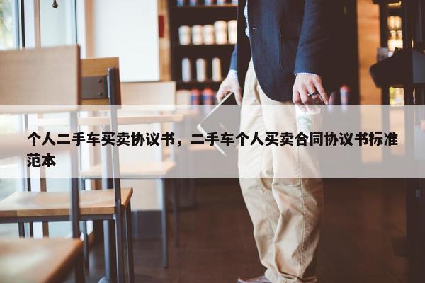 个人二手车买卖协议书，二手车个人买卖合同协议书标准范本