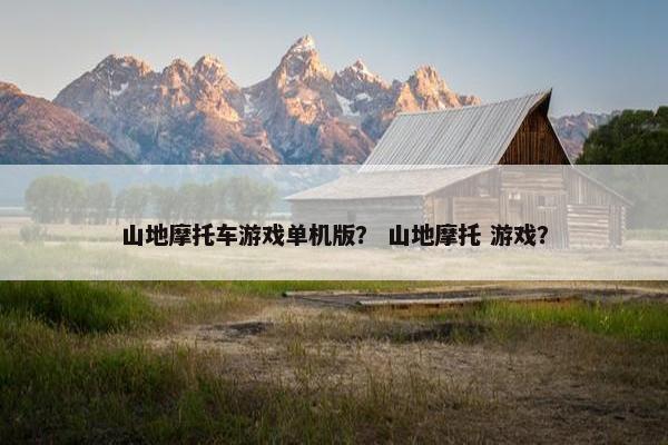 山地摩托车游戏单机版？ 山地摩托 游戏？