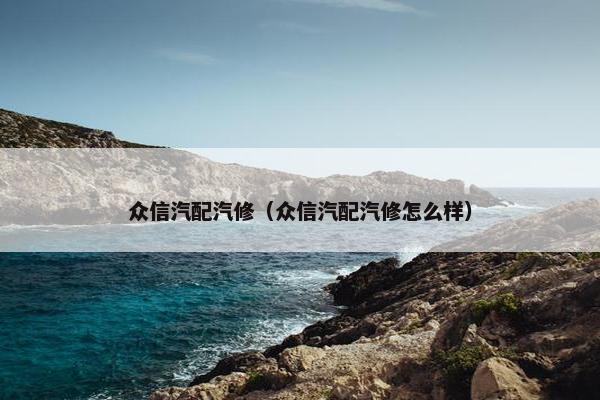 众信汽配汽修（众信汽配汽修怎么样）