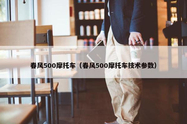 春风500摩托车（春风500摩托车技术参数）