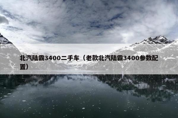 北汽陆霸3400二手车（老款北汽陆霸3400参数配置）