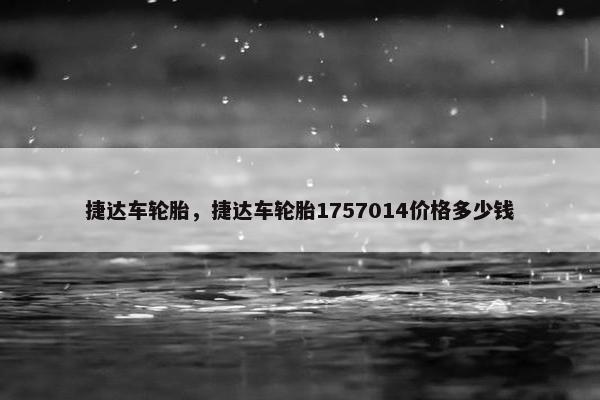 捷达车轮胎，捷达车轮胎1757014价格多少钱