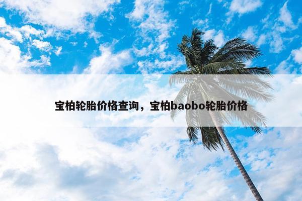 宝柏轮胎价格查询，宝柏baobo轮胎价格