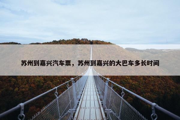 苏州到嘉兴汽车票，苏州到嘉兴的大巴车多长时间