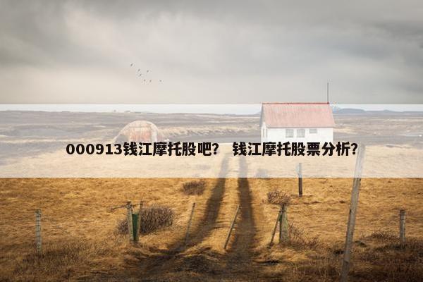 000913钱江摩托股吧？ 钱江摩托股票分析？