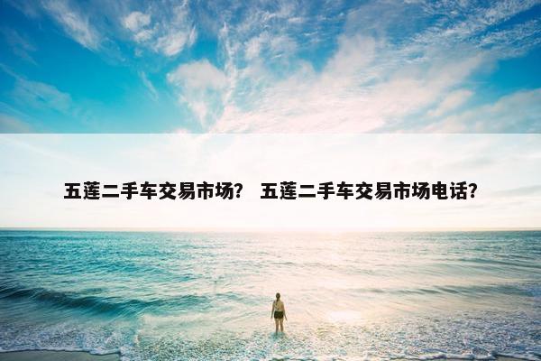 五莲二手车交易市场？ 五莲二手车交易市场电话？