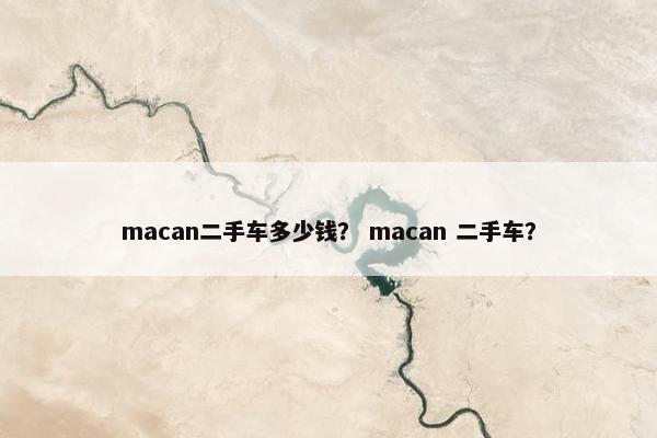 macan二手车多少钱？ macan 二手车？