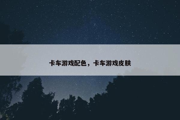 卡车游戏配色，卡车游戏皮肤