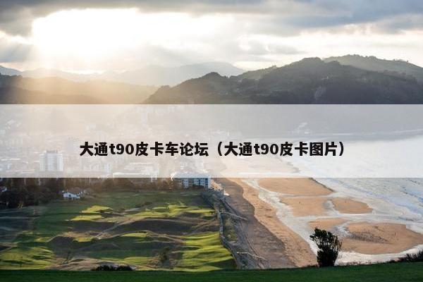 大通t90皮卡车论坛（大通t90皮卡图片）