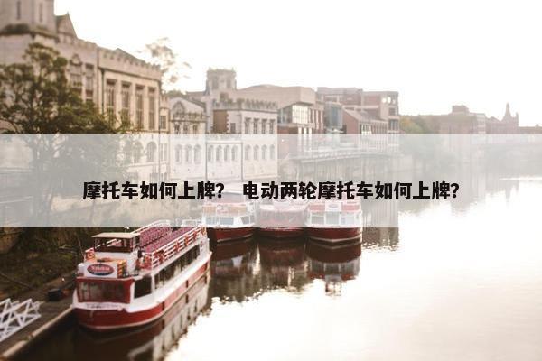 摩托车如何上牌？ 电动两轮摩托车如何上牌？
