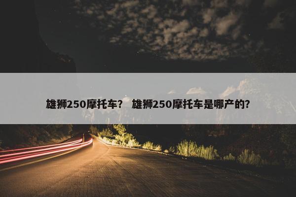 雄狮250摩托车？ 雄狮250摩托车是哪产的？