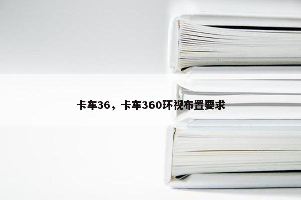 卡车36，卡车360环视布置要求