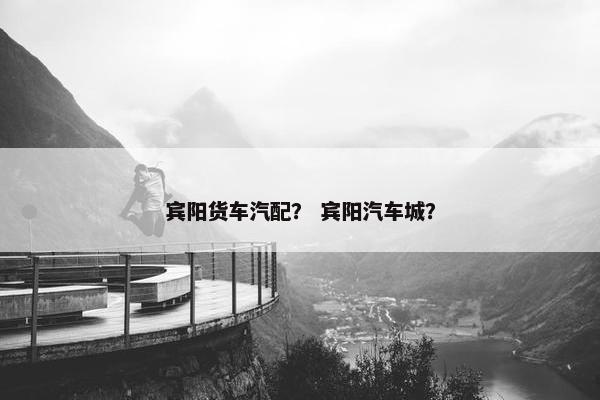 宾阳货车汽配？ 宾阳汽车城？
