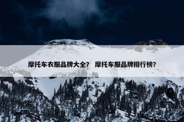 摩托车衣服品牌大全？ 摩托车服品牌排行榜？