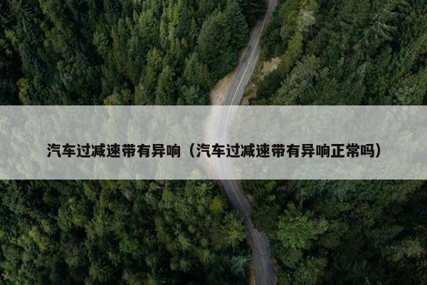 汽车过减速带有异响（汽车过减速带有异响正常吗）