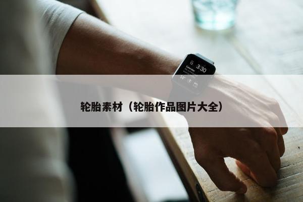 轮胎素材（轮胎作品图片大全）