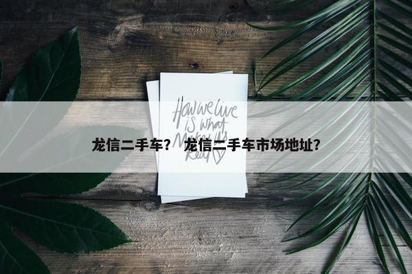 龙信二手车？ 龙信二手车市场地址？