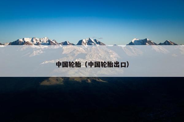 中国轮胎（中国轮胎出口）