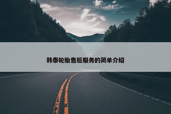韩泰轮胎售后服务的简单介绍
