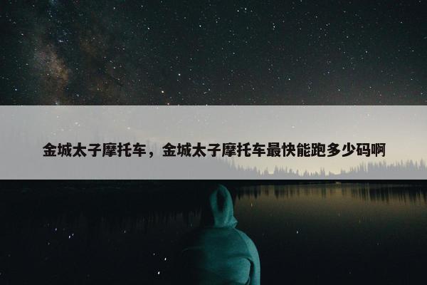 金城太子摩托车，金城太子摩托车最快能跑多少码啊