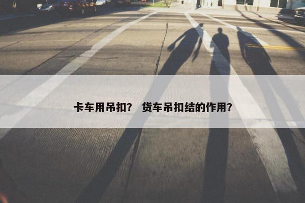 卡车用吊扣？ 货车吊扣结的作用？