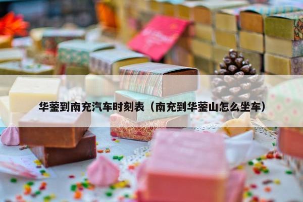 华蓥到南充汽车时刻表（南充到华蓥山怎么坐车）