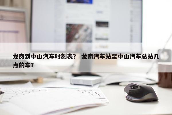 龙岗到中山汽车时刻表？ 龙岗汽车站至中山汽车总站几点的车？