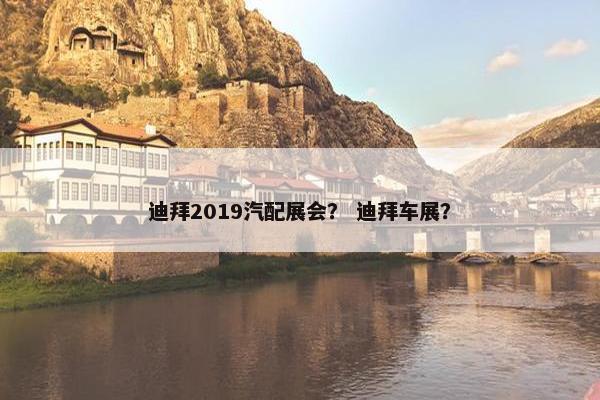 迪拜2019汽配展会？ 迪拜车展？