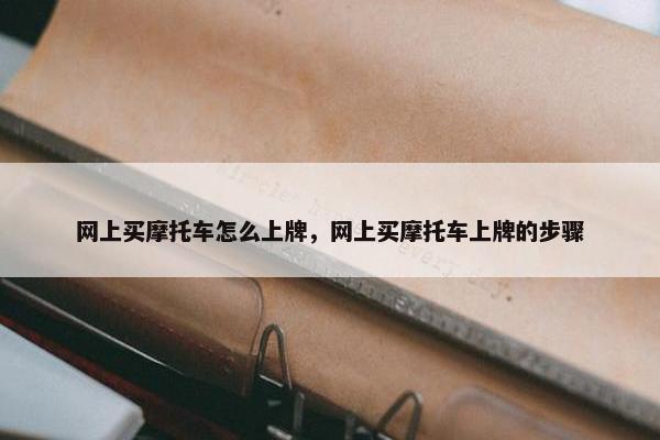 网上买摩托车怎么上牌，网上买摩托车上牌的步骤