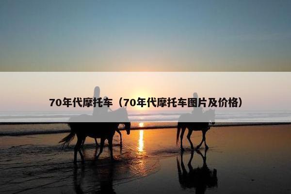 70年代摩托车（70年代摩托车图片及价格）