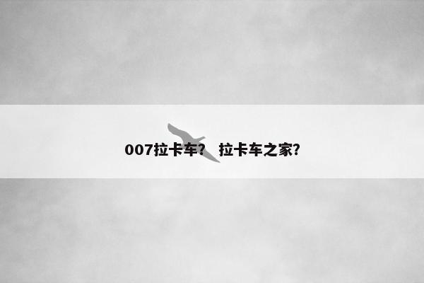 007拉卡车？ 拉卡车之家？