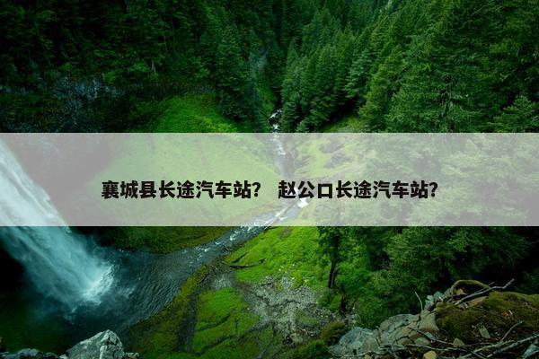 襄城县长途汽车站？ 赵公口长途汽车站？