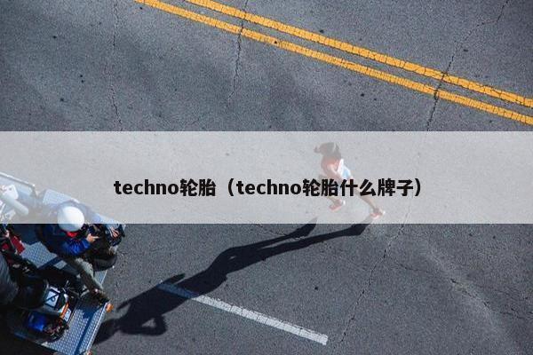 techno轮胎（techno轮胎什么牌子）