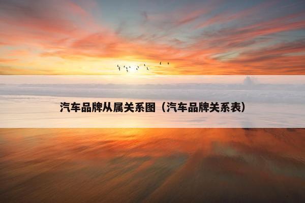 汽车品牌从属关系图（汽车品牌关系表）