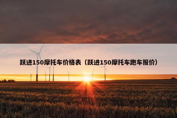 跃进150摩托车价格表（跃进150摩托车跑车报价）