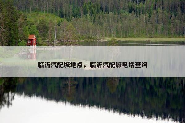 临沂汽配城地点，临沂汽配城电话查询