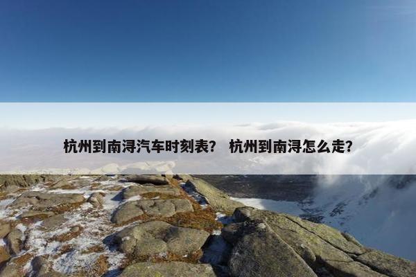 杭州到南浔汽车时刻表？ 杭州到南浔怎么走？