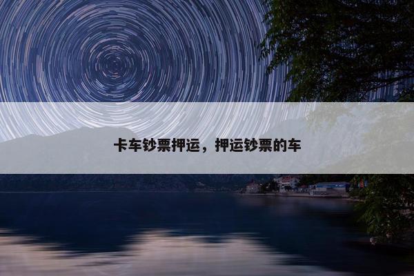 卡车钞票押运，押运钞票的车