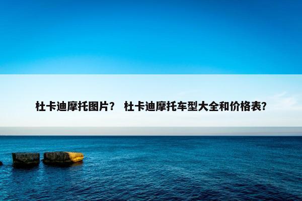 杜卡迪摩托图片？ 杜卡迪摩托车型大全和价格表？