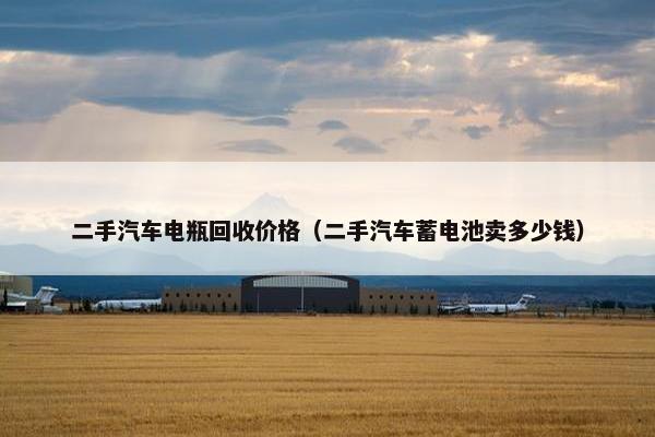 二手汽车电瓶回收价格（二手汽车蓄电池卖多少钱）