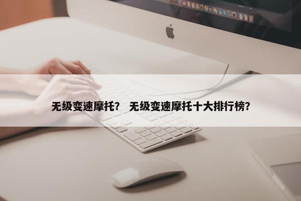 无级变速摩托？ 无级变速摩托十大排行榜？