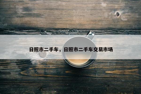 日照市二手车，日照市二手车交易市场