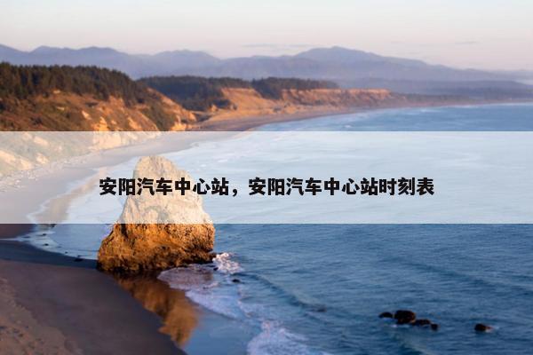安阳汽车中心站，安阳汽车中心站时刻表