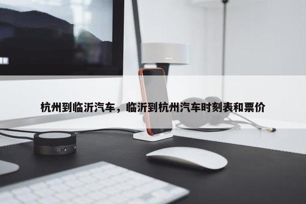 杭州到临沂汽车，临沂到杭州汽车时刻表和票价