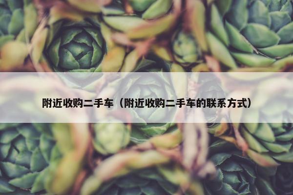 附近收购二手车（附近收购二手车的联系方式）