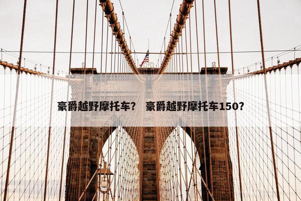 豪爵越野摩托车？ 豪爵越野摩托车150？