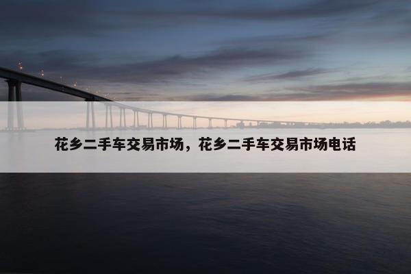 花乡二手车交易市场，花乡二手车交易市场电话