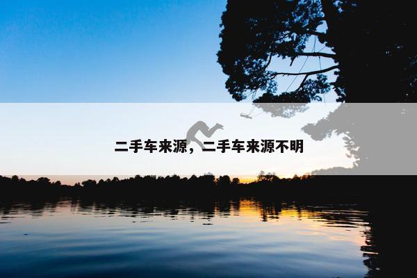 二手车来源，二手车来源不明